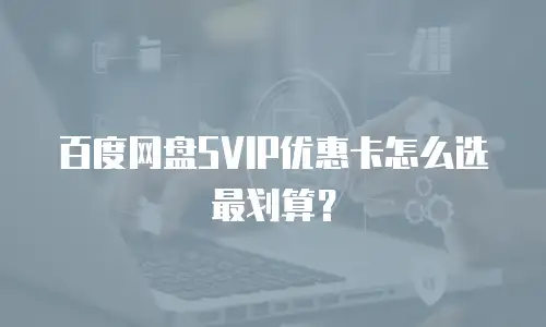 百度网盘SVIP优惠卡怎么选最划算？