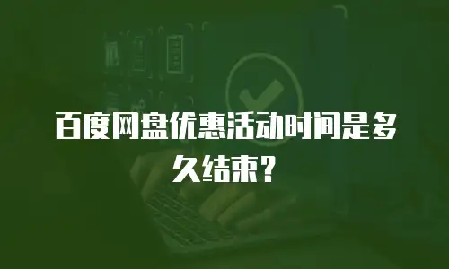 百度网盘优惠活动时间是多久结束？