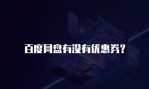 百度网盘有没有优惠券？