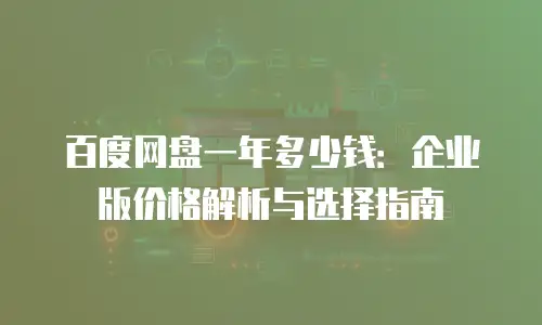 百度网盘一年多少钱：企业版价格解析与选择指南