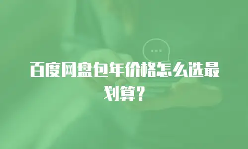 百度网盘包年价格怎么选最划算？