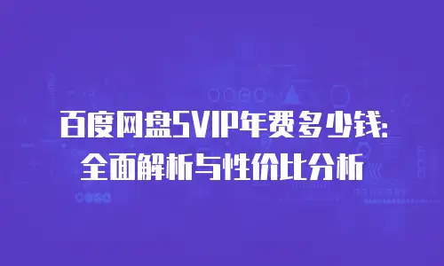 百度网盘SVIP年费多少钱：全面解析与性价比分析