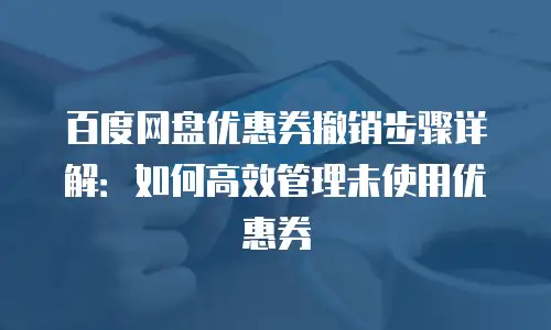 百度网盘优惠券撤销步骤详解：如何高效管理未使用优惠券