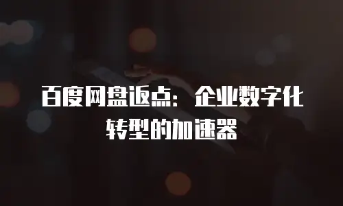 百度网盘返点：企业数字化转型的加速器