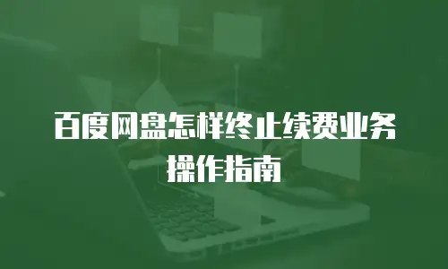 百度网盘怎样终止续费业务操作指南