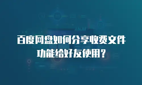 百度网盘如何分享收费文件功能给好友使用？