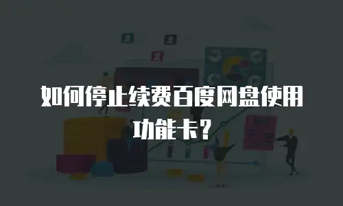 如何停止续费百度网盘使用功能卡？