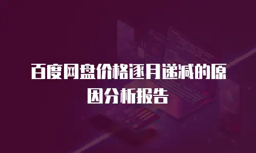 百度网盘价格逐月递减的原因分析报告