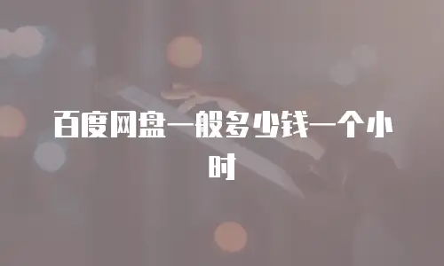 百度网盘一般多少钱一个小时