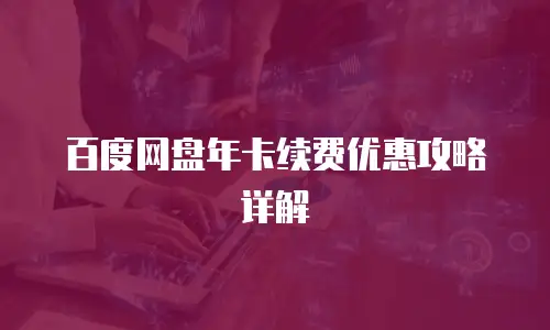 百度网盘年卡续费优惠攻略详解