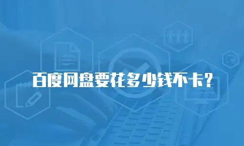 百度网盘要花多少钱不卡？