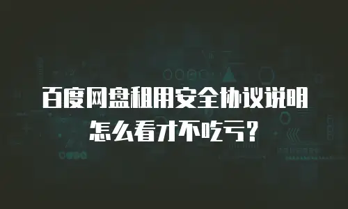 百度网盘租用安全协议说明怎么看才不吃亏？