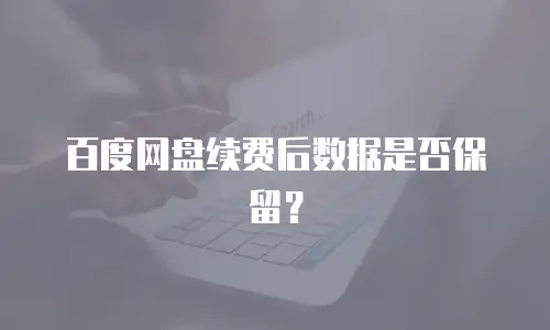 百度网盘续费后数据是否保留？