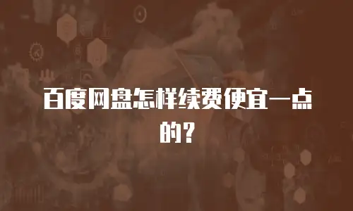 百度网盘怎样续费便宜一点的？