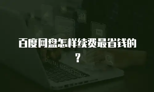 百度网盘怎样续费最省钱的？