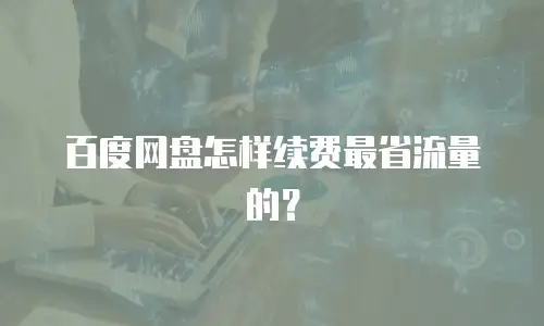 百度网盘怎样续费最省流量的？