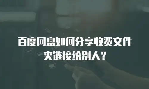百度网盘如何分享收费文件夹链接给别人？