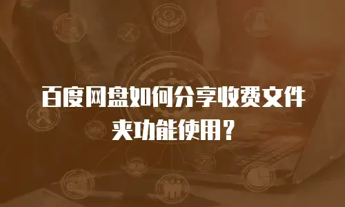 百度网盘如何分享收费文件夹功能使用？