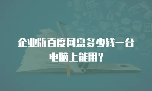 企业版百度网盘多少钱一台电脑上能用？