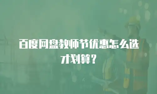 百度网盘教师节优惠怎么选才划算？
