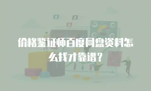 价格鉴证师百度网盘资料怎么找才靠谱？