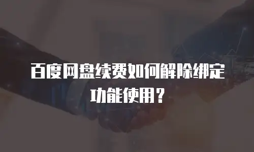 百度网盘续费如何解除绑定功能使用？