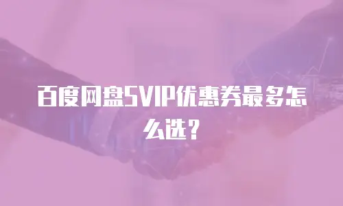 百度网盘SVIP优惠券最多怎么选？