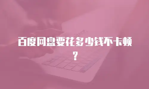 百度网盘要花多少钱不卡顿？