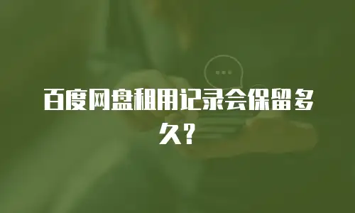百度网盘租用记录会保留多久？