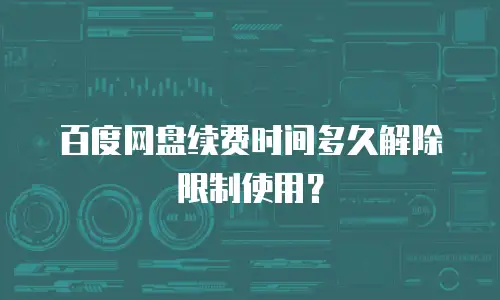 百度网盘续费时间多久解除限制使用？