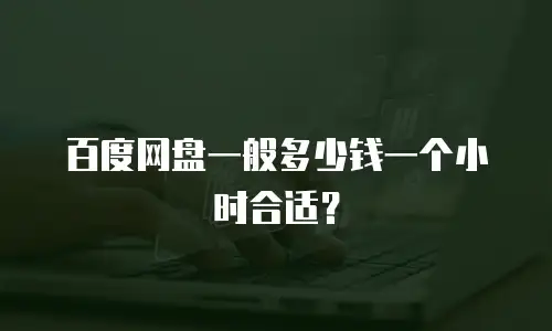 百度网盘一般多少钱一个小时合适？