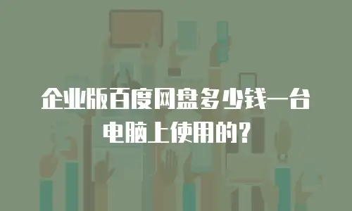 企业版百度网盘多少钱一台电脑上使用的？