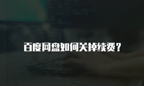 百度网盘如何关掉续费？