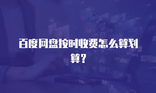 百度网盘按时收费怎么算划算？