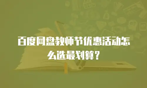 百度网盘教师节优惠活动怎么选最划算？