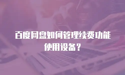 百度网盘如何管理续费功能使用设备？