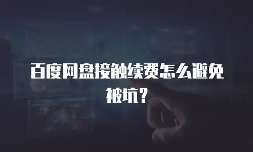 百度网盘接触续费怎么避免被坑？