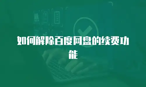 如何解除百度网盘的续费功能