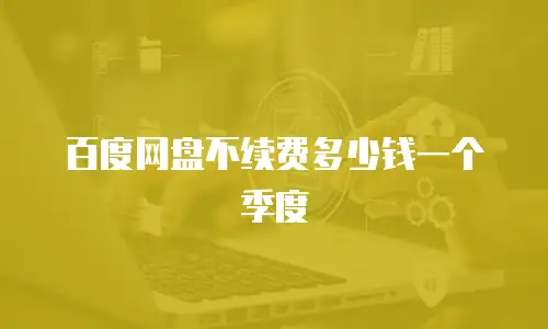 百度网盘不续费多少钱一个季度