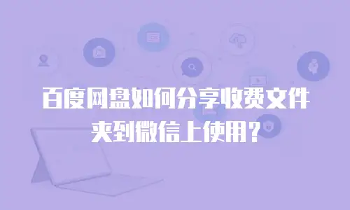 百度网盘如何分享收费文件夹到微信上使用？