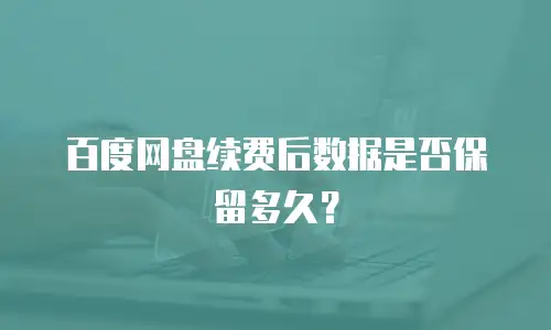 百度网盘续费后数据是否保留多久？