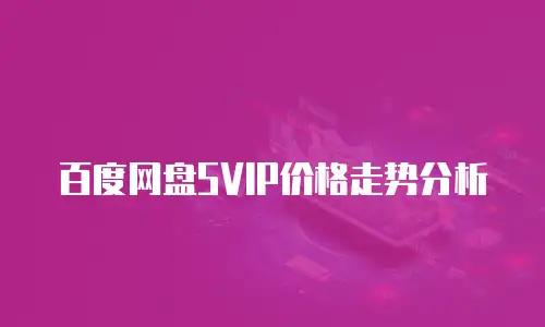 百度网盘SVIP价格走势分析