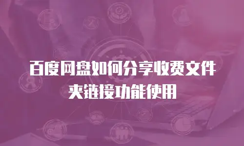 百度网盘如何分享收费文件夹链接功能使用
