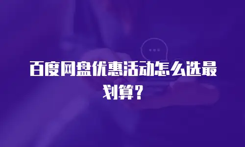 百度网盘优惠活动怎么选最划算？