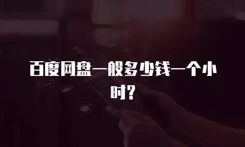 百度网盘一般多少钱一个小时？