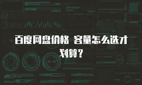 百度网盘价格 容量怎么选才划算？