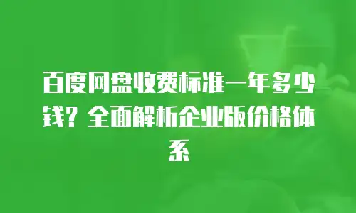 百度网盘收费标准一年多少钱？全面解析企业版价格体系