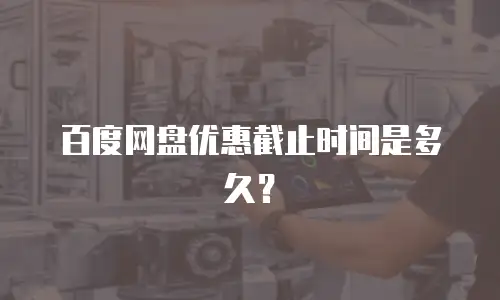 百度网盘优惠截止时间是多久？