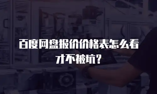 百度网盘报价价格表怎么看才不被坑？