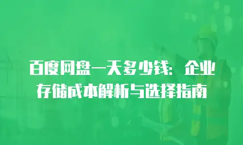 百度网盘一天多少钱：企业存储成本解析与选择指南